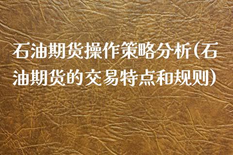 石油期货操作策略分析(石油期货的交易特点和规则)_https://www.qianjuhuagong.com_期货百科_第1张