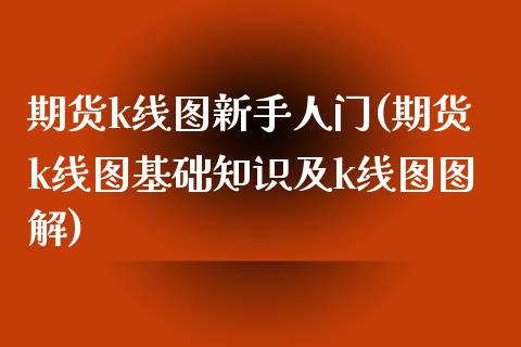 期货k线图新手人门(期货k线图基础知识及k线图图解)_https://www.qianjuhuagong.com_期货行情_第1张