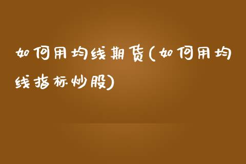 如何用均线期货(如何用均线指标炒股)_https://www.qianjuhuagong.com_期货平台_第1张