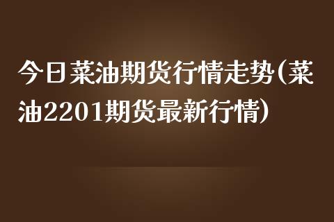 今日菜油期货行情走势(菜油2201期货最新行情)_https://www.qianjuhuagong.com_期货平台_第1张