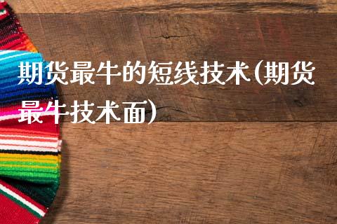 期货最牛的短线技术(期货最牛技术面)_https://www.qianjuhuagong.com_期货百科_第1张