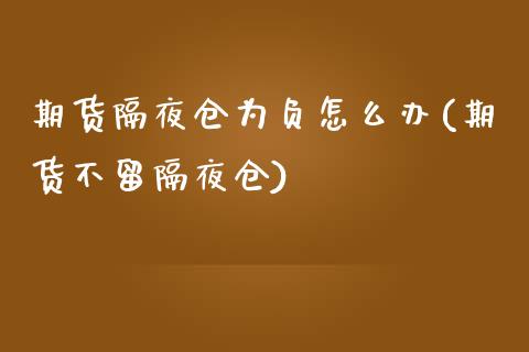 期货隔夜仓为负怎么办(期货不留隔夜仓)_https://www.qianjuhuagong.com_期货百科_第1张