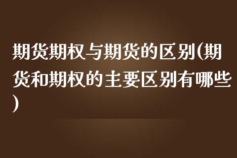 期货期权与期货的区别(期货和期权的主要区别有哪些)_https://www.qianjuhuagong.com_期货百科_第1张