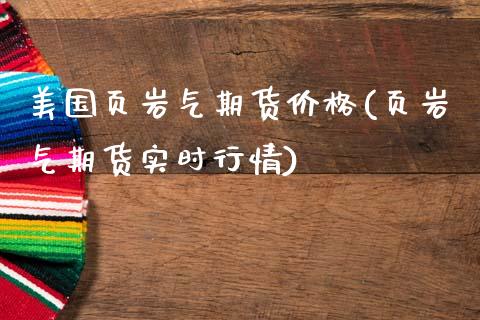 美国页岩气期货价格(页岩气期货实时行情)_https://www.qianjuhuagong.com_期货行情_第1张