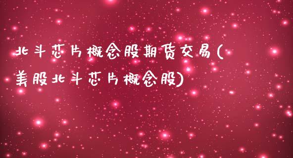 北斗芯片概念股期货交易(美股北斗芯片概念股)_https://www.qianjuhuagong.com_期货直播_第1张