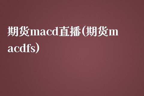 期货macd直播(期货macdfs)_https://www.qianjuhuagong.com_期货行情_第1张