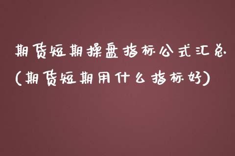 期货短期操盘指标公式汇总(期货短期用什么指标好)_https://www.qianjuhuagong.com_期货开户_第1张