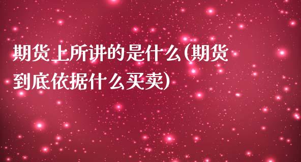 期货上所讲的是什么(期货到底依据什么买卖)_https://www.qianjuhuagong.com_期货平台_第1张