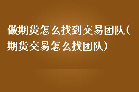 做期货怎么找到交易团队(期货交易怎么找团队)_https://www.qianjuhuagong.com_期货开户_第1张