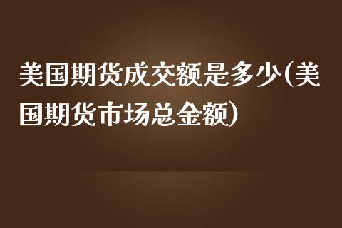 美国期货成交额是多少(美国期货市场总金额)_https://www.qianjuhuagong.com_期货直播_第1张