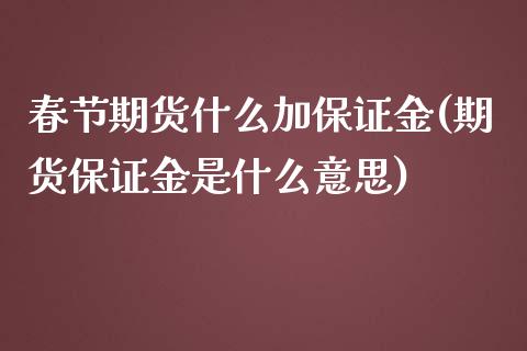 春节期货什么加保证金(期货保证金是什么意思)_https://www.qianjuhuagong.com_期货百科_第1张