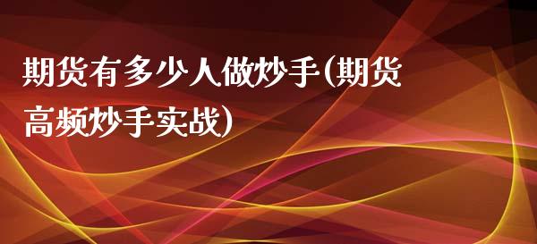 期货有多少人做炒手(期货高频炒手实战)_https://www.qianjuhuagong.com_期货开户_第1张