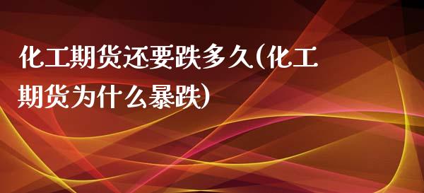 化工期货还要跌多久(化工期货为什么暴跌)_https://www.qianjuhuagong.com_期货开户_第1张