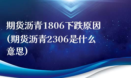 期货沥青1806下跌原因(期货沥青2306是什么意思)_https://www.qianjuhuagong.com_期货行情_第1张