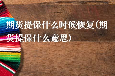 期货提保什么时候恢复(期货提保什么意思)_https://www.qianjuhuagong.com_期货开户_第1张