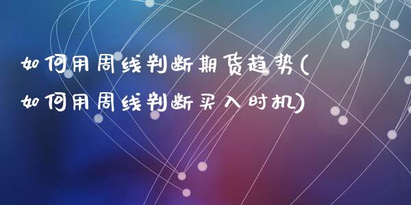 如何用周线判断期货趋势(如何用周线判断买入时机)_https://www.qianjuhuagong.com_期货平台_第1张