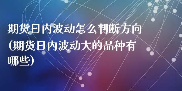 期货日内波动怎么判断方向(期货日内波动大的品种有哪些)_https://www.qianjuhuagong.com_期货百科_第1张