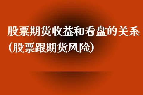 股票期货收益和看盘的关系(股票跟期货风险)_https://www.qianjuhuagong.com_期货行情_第1张