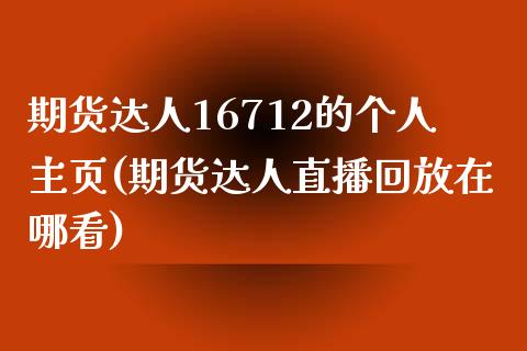 期货达人16712的个人主页(期货达人直播回放在哪看)_https://www.qianjuhuagong.com_期货开户_第1张