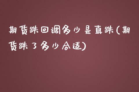 期货跌回调多少是真跌(期货跌了多少合适)_https://www.qianjuhuagong.com_期货行情_第1张