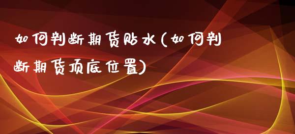 如何判断期货贴水(如何判断期货顶底位置)_https://www.qianjuhuagong.com_期货百科_第1张