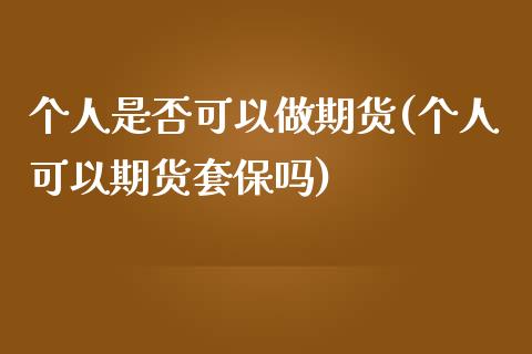 个人是否可以做期货(个人可以期货套保吗)_https://www.qianjuhuagong.com_期货行情_第1张