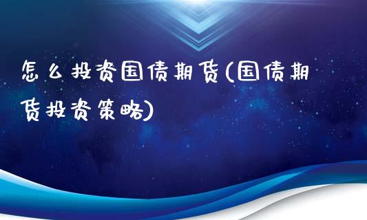 怎么投资国债期货(国债期货投资策略)_https://www.qianjuhuagong.com_期货开户_第1张