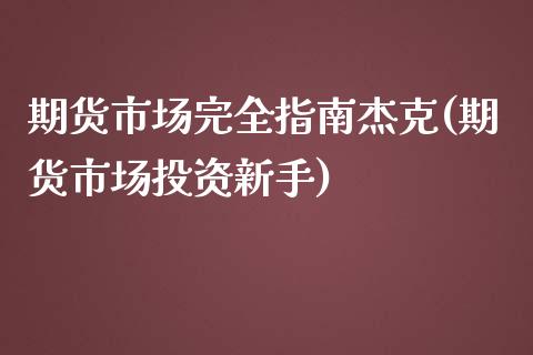 期货市场完全指南杰克(期货市场投资新手)_https://www.qianjuhuagong.com_期货百科_第1张