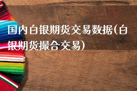 国内白银期货交易数据(白银期货撮合交易)_https://www.qianjuhuagong.com_期货百科_第1张