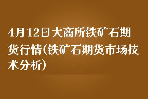 4月12日大商所铁矿石期货行情(铁矿石期货市场技术分析)_https://www.qianjuhuagong.com_期货直播_第1张