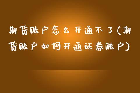 期货账户怎么开通不了(期货账户如何开通证券账户)_https://www.qianjuhuagong.com_期货平台_第1张