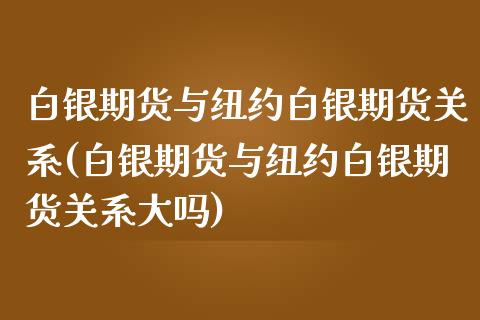 白银期货与纽约白银期货关系(白银期货与纽约白银期货关系大吗)_https://www.qianjuhuagong.com_期货百科_第1张