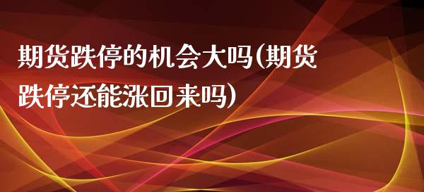 期货跌停的机会大吗(期货跌停还能涨回来吗)_https://www.qianjuhuagong.com_期货直播_第1张