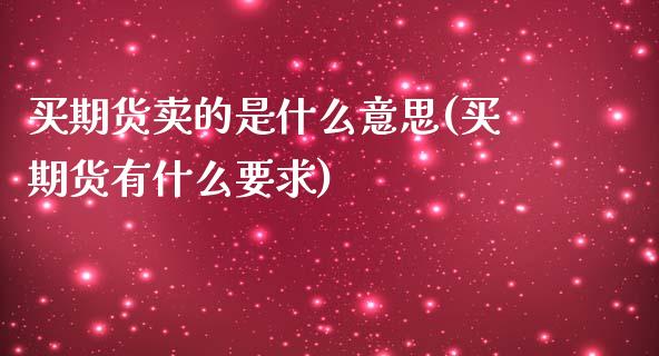 买期货卖的是什么意思(买期货有什么要求)_https://www.qianjuhuagong.com_期货开户_第1张