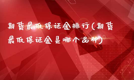 期货最低保证金排行(期货最低保证金是哪个品种)_https://www.qianjuhuagong.com_期货行情_第1张