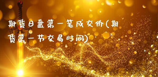 期货日盘第一笔成交价(期货第一节交易时间)_https://www.qianjuhuagong.com_期货平台_第1张