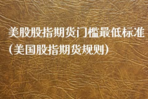 美股股指期货门槛最低标准(美国股指期货规则)_https://www.qianjuhuagong.com_期货百科_第1张