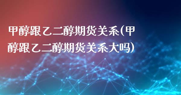 甲醇跟乙二醇期货关系(甲醇跟乙二醇期货关系大吗)_https://www.qianjuhuagong.com_期货平台_第1张