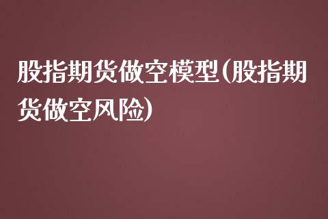 股指期货做空模型(股指期货做空风险)_https://www.qianjuhuagong.com_期货开户_第1张