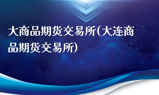 大商品期货交易所(大连商品期货交易所)_https://www.qianjuhuagong.com_期货行情_第1张