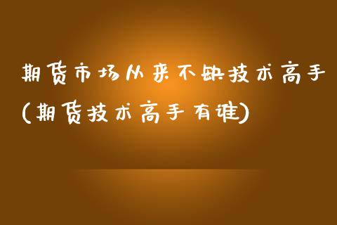 期货市场从来不缺技术高手(期货技术高手有谁)_https://www.qianjuhuagong.com_期货直播_第1张