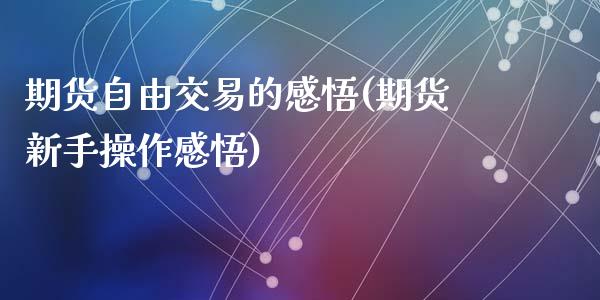 期货自由交易的感悟(期货新手操作感悟)_https://www.qianjuhuagong.com_期货开户_第1张