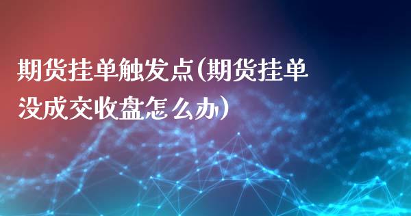 期货挂单触发点(期货挂单没成交收盘怎么办)_https://www.qianjuhuagong.com_期货平台_第1张