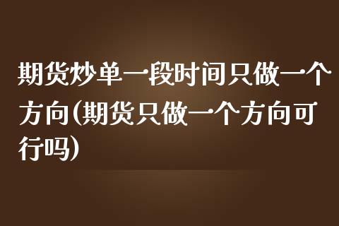 期货炒单一段时间只做一个方向(期货只做一个方向可行吗)_https://www.qianjuhuagong.com_期货行情_第1张