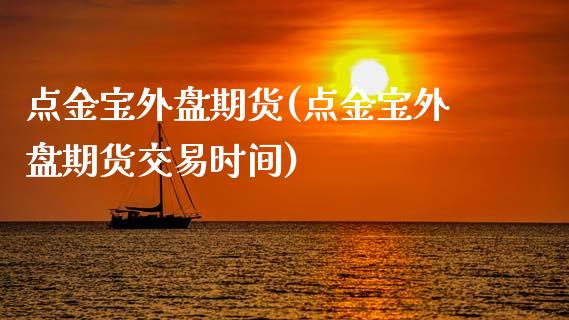 点金宝外盘期货(点金宝外盘期货交易时间)_https://www.qianjuhuagong.com_期货平台_第1张