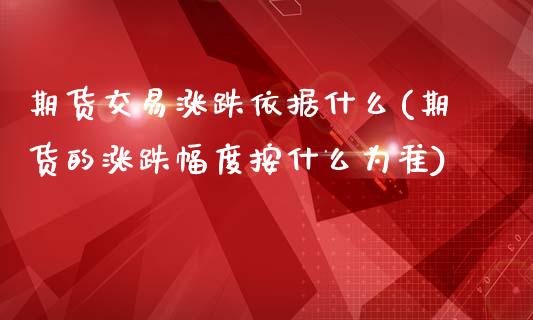 期货交易涨跌依据什么(期货的涨跌幅度按什么为准)_https://www.qianjuhuagong.com_期货开户_第1张