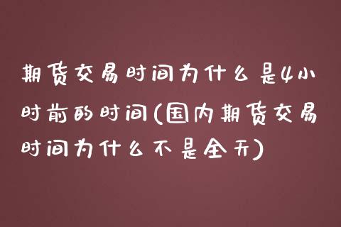 期货交易时间为什么是4小时前的时间(国内期货交易时间为什么不是全天)_https://www.qianjuhuagong.com_期货开户_第1张