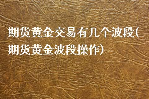 期货黄金交易有几个波段(期货黄金波段操作)_https://www.qianjuhuagong.com_期货开户_第1张