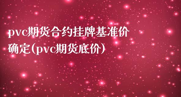 pvc期货合约挂牌基准价确定(pvc期货底价)_https://www.qianjuhuagong.com_期货行情_第1张