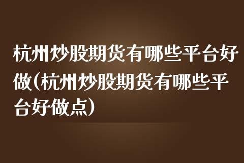 杭州炒股期货有哪些平台好做(杭州炒股期货有哪些平台好做点)_https://www.qianjuhuagong.com_期货开户_第1张